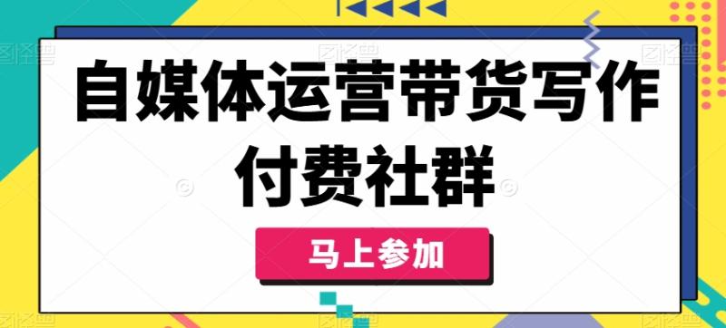 自媒体运营带货写作付费社群，带货是自媒体人必须掌握的能力| 网创圈