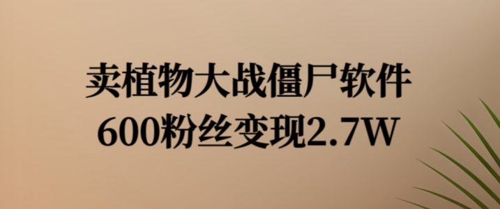 卖植物大战僵尸软件，600粉丝变现2.7W【揭秘】| 网创圈