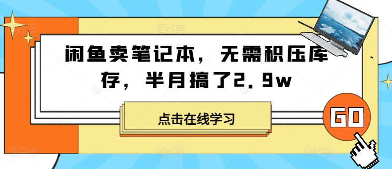闲鱼卖笔记本，无需积压库存，半月搞了2.9w| 网创圈