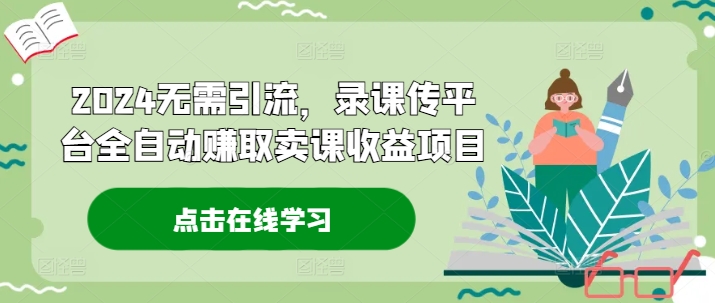 2024无需引流，录课传平台全自动赚取卖课收益项目| 网创圈
