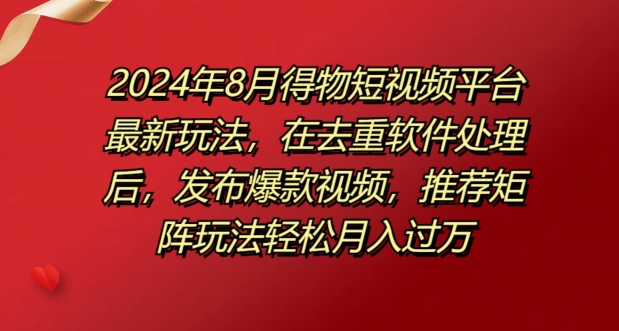 8月得物短视频平台最新玩法，在去重软件处理后，发布爆款视频，推荐矩阵玩法轻松月入过万| 网创圈