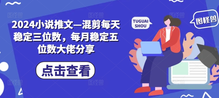 2024小说推文—混剪每天稳定三位数，每月稳定五位数大佬分享| 网创圈