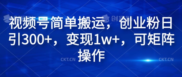 视频号简单搬运，创业粉日引300+，变现1w+，可矩阵操作| 网创圈