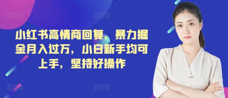 小红书高情商回复，暴力掘金月入过万，小白新手均可上手，坚持好操作| 网创圈