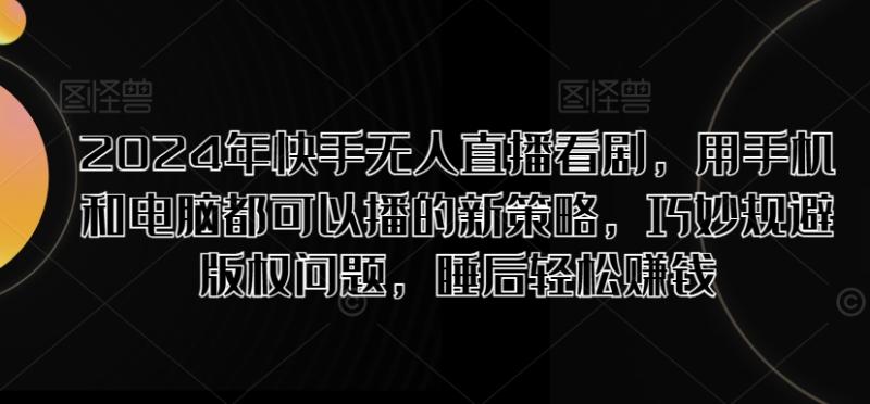2024年快手无人直播看剧，用手机和电脑都可以播的新策略，巧妙规避版权问题，睡后轻松赚钱| 网创圈
