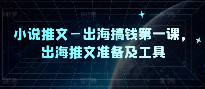 小说推文—出海搞钱第一课，出海推文准备及工具| 网创圈
