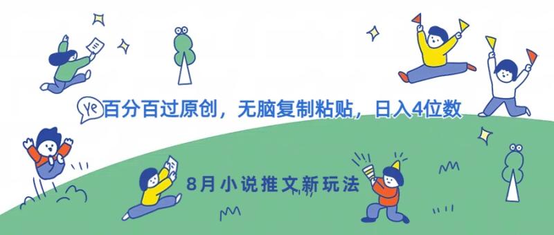 8月小说推文新玩法，百分百过原创，无脑复制粘贴，日入4位数| 网创圈