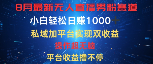八月最新无人直播男粉赛道，平台收益撸不停，小白轻松日赚1K，私域加平台可实现双平台变现| 网创圈
