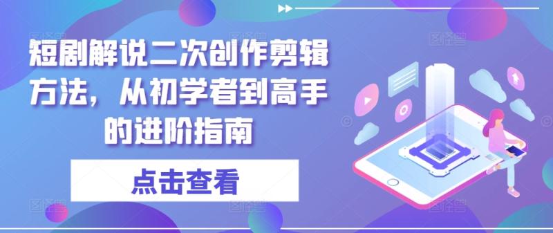 短剧解说二次创作剪辑方法，从初学者到高手的进阶指南| 网创圈