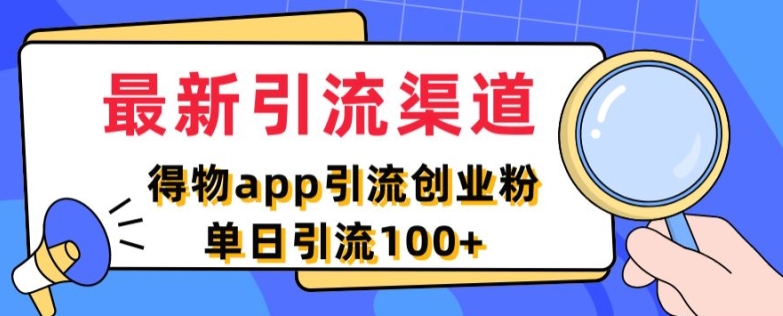 最新引流渠道，得物APP引流创业粉，单日引流100+| 网创圈
