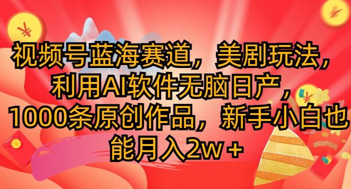 视频号蓝海赛道，美剧玩法，利用AI软件无脑日产，1000条原创作品| 网创圈