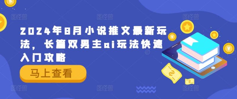 2024年8月小说推文最新玩法，长篇双男主ai玩法快速入门攻略| 网创圈