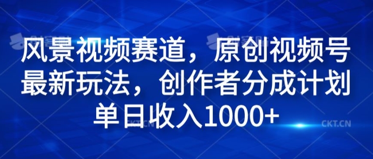 风景视频赛道，原创视频号最新玩法，创作者分成计划单日收入1k| 网创圈