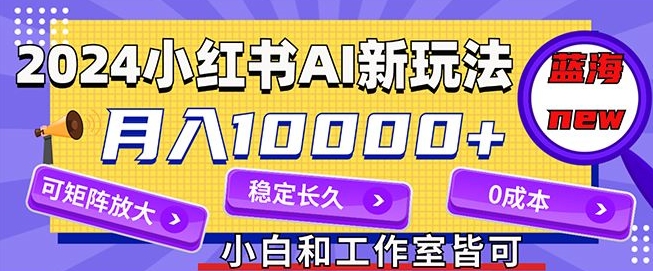 2024最新小红薯AI赛道，蓝海项目，月入10000+，0成本，当事业来做，可矩阵| 网创圈