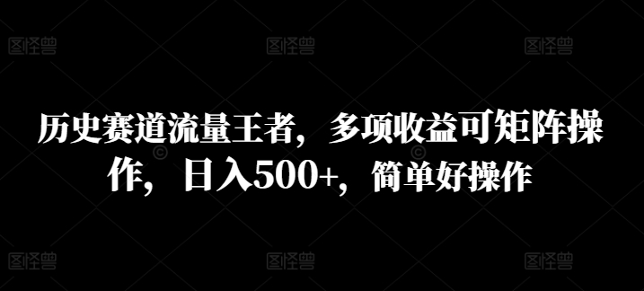 历史赛道流量王者，多项收益可矩阵操作，日入500+，简单好操作| 网创圈