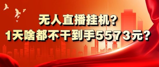 无人直播挂机?1天啥都不干到手5573元?| 网创圈