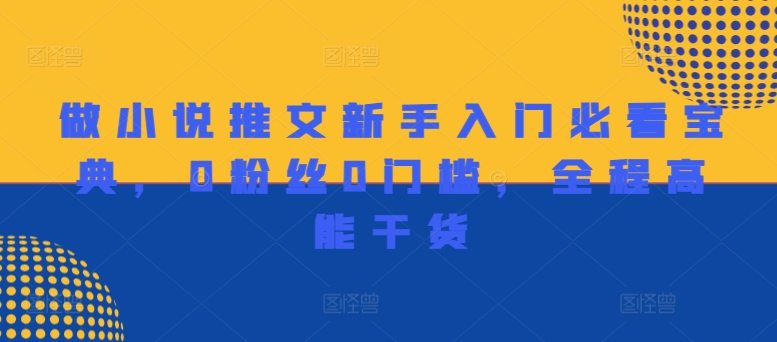 做小说推文新手入门必看宝典，0粉丝0门槛，全程高能干货| 网创圈