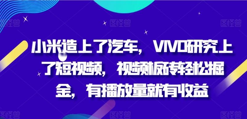 小米造上了汽车，VIVO研究上了短视频，视频板砖轻松掘金，有播放量就有收益| 网创圈