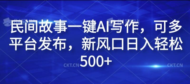 民间故事一键AI写作，可多平台发布，新风口日入轻松500+【揭秘】| 网创圈