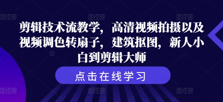 剪辑技术流教学，高清视频拍摄以及视频调色转扇子，建筑抠图，新人小白到剪辑大师| 网创圈