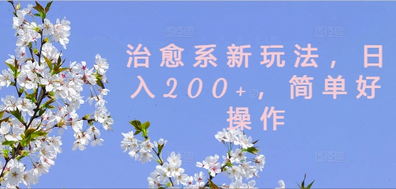 治愈系新玩法，日入200+，简单好操作【揭秘】| 网创圈