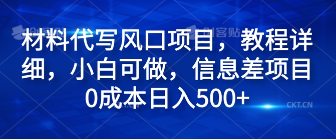材料代写风口项目，教程详细，小白可做，信息差项目0成本日入500+| 副业网
