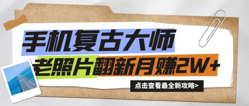 手机秒变复古大师！老照片翻新热潮来袭，小白也能月赚2W+的秘籍| 网创圈