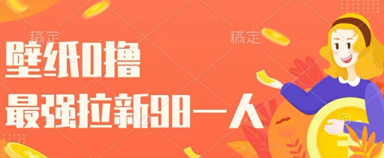 壁纸0撸，最强拉新一个98.自己玩拉新都可以，一举两得| 网创圈