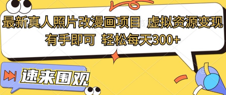 最新真人照片改漫画项目，虚拟资源变现，有手即可，轻松每天3张| 网创圈