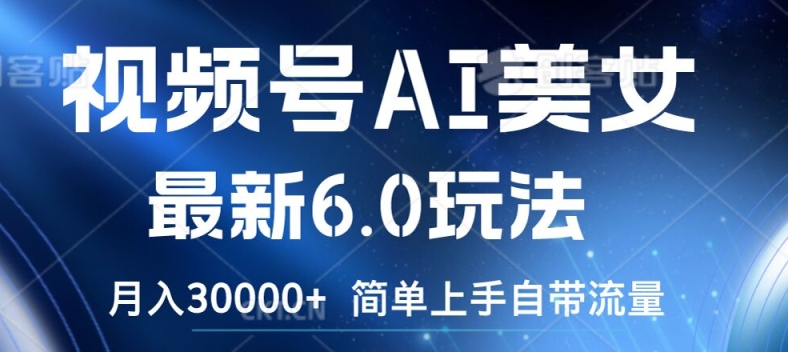 视频号AI美女最新6.0玩法，简单上手自带流量，月入3w【揭秘】| 网创圈