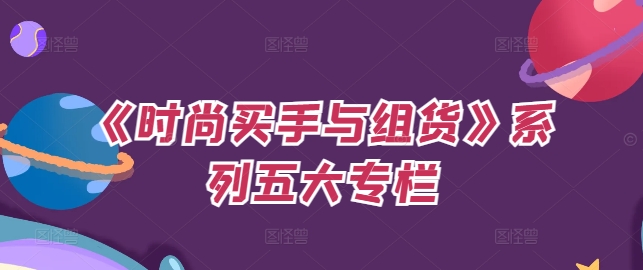《时尚买手与组货》系列五大专栏，买货只是的‬个环节，如何做好预算、分配OTB等等才是关键| 网创圈