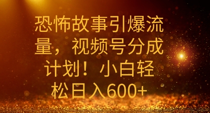 恐怖故事引爆流量，礼视频号分成计划，小白轻松日入几张| 网创圈