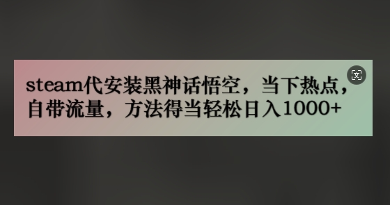 steam代安装黑神话悟空，当下热点，自带流量，方法得当轻松日入几张| 网创圈