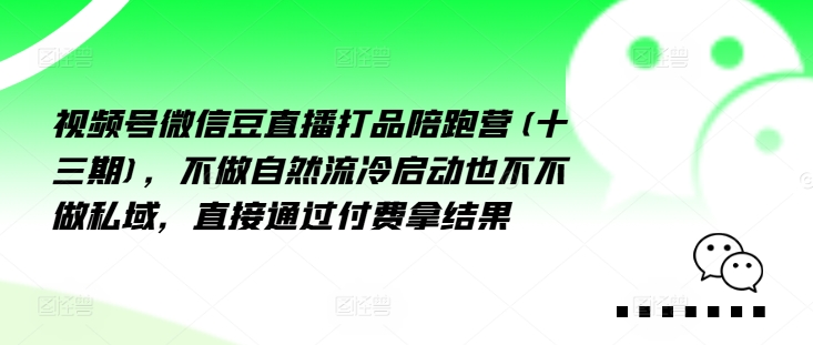 视频号微信豆直播打品陪跑营(十三期)，‮做不‬自‮流然‬冷‮动启‬也不不做私域，‮接直‬通‮付过‬费拿结果| 网创圈