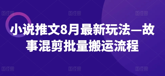 小说推文8月最新玩法—故事混剪批量搬运流程| 网创圈