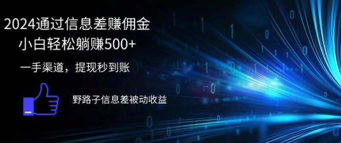 2024通过信息差赚佣金，小白轻松躺赚5张，一手渠道，提现秒到账，野路子信息差被动收益| 网创圈