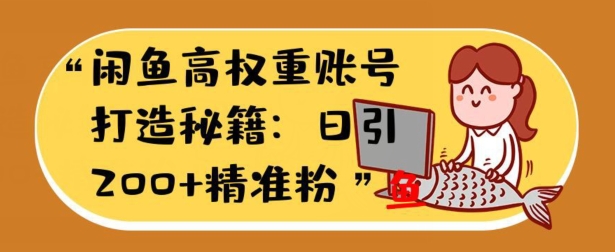 闲鱼高权重账号打造秘籍：日引200+精准流量，轻松变现实战指南| 网创圈