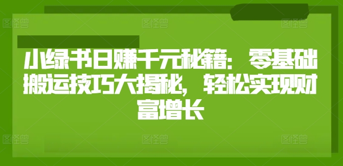小绿书日赚千元秘籍：零基础搬运技巧大揭秘，轻松实现财富增长| 网创圈