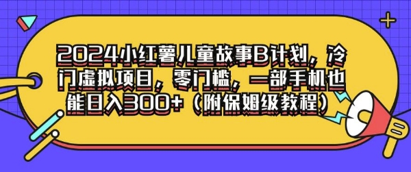 2024小红薯儿童故事B计划，冷门虚拟项目，零门槛，一部手机也能日入3张(附保姆级教程)| 网创圈