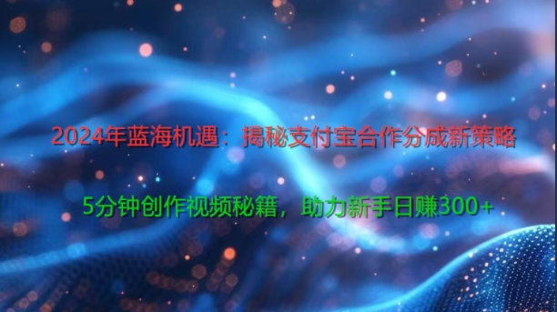 2024年蓝海机遇：揭秘支付宝合作分成新策略，5分钟创作视频秘籍，助力新手日赚3张+轻松变现| 网创圈