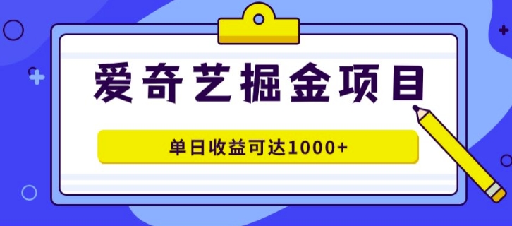 外面收费1980的爱奇艺掘金项目，一条作品几分钟完成，可批量操作，单日收益可达1k| 网创圈