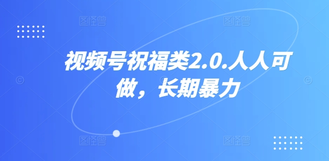 视频号祝福类2.0，人人可做，长期暴力| 网创圈