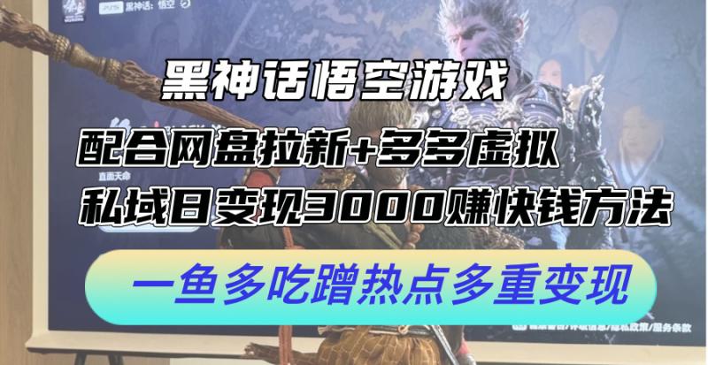 黑神话悟空游戏配合网盘拉新+多多虚拟+私域日变现3k+赚快钱方法，一鱼多吃蹭热点多重变现【揭秘】| 网创圈