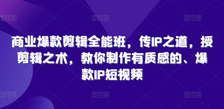 商业爆款剪辑全能班，传IP之道，授剪辑之术，教你制作有质感的、爆款IP短视频| 网创圈