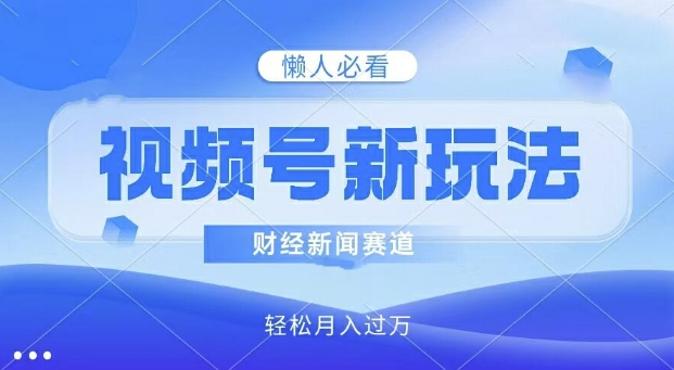 视频号新玩法，财经新闻赛道，视频制作简单，新手小白也能快速上手，轻松月入过w| 网创圈