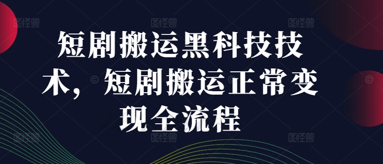 短剧搬运黑科技技术，短剧搬运正常变现全流程| 网创圈