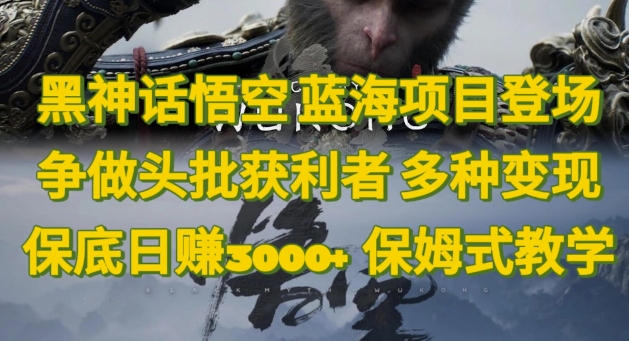 黑神话悟空，蓝海项目登场，争做头批获利者，多种变现日赚3k，保姆式教学| 网创圈