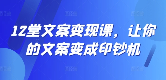 12堂文案变现课，让你的文案变成印钞机| 网创圈
