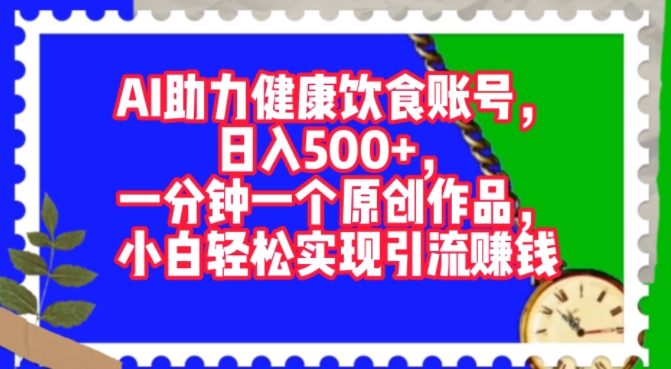 AI助力健康饮食账号，一分钟一个原创作品，小白轻松实现引流赚钱| 网创圈