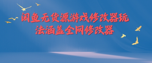 闲鱼无货源游戏修改器玩法涵盖全网修改器| 网创圈